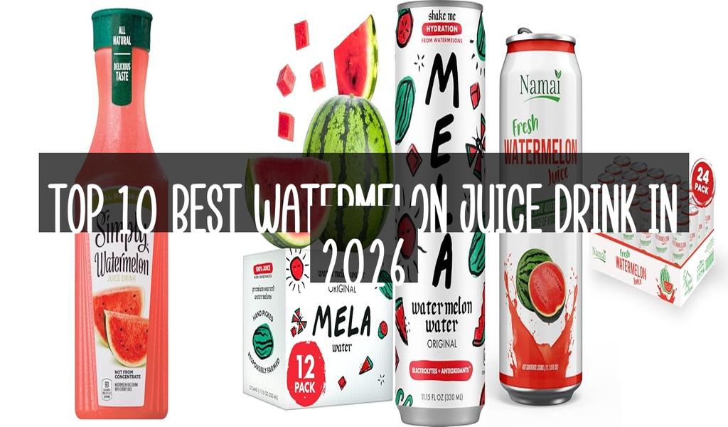 Top 10 Best Watermelon Juice Drink in 2026
